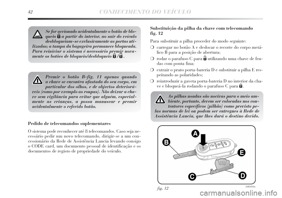 Lancia Delta 2011 Manual de Uso e Manutenção (in Portuguese) 42CONHECIMENTO DO VEÍCULO
Premir o botão B-fig. 11 apenas quando
a chave se encontra afastada do seu corpo, em
particular dos olhos, e de objectos deteriorá-
veis (como por exemplo as roupas). Nã Lancia Delta 2011 Manual de Uso e Manutenção (in Portuguese) 42CONHECIMENTO DO VEÍCULO
Premir o botão B-fig. 11 apenas quando
a chave se encontra afastada do seu corpo, em
particular dos olhos, e de objectos deteriorá-
veis (como por exemplo as roupas). Nã