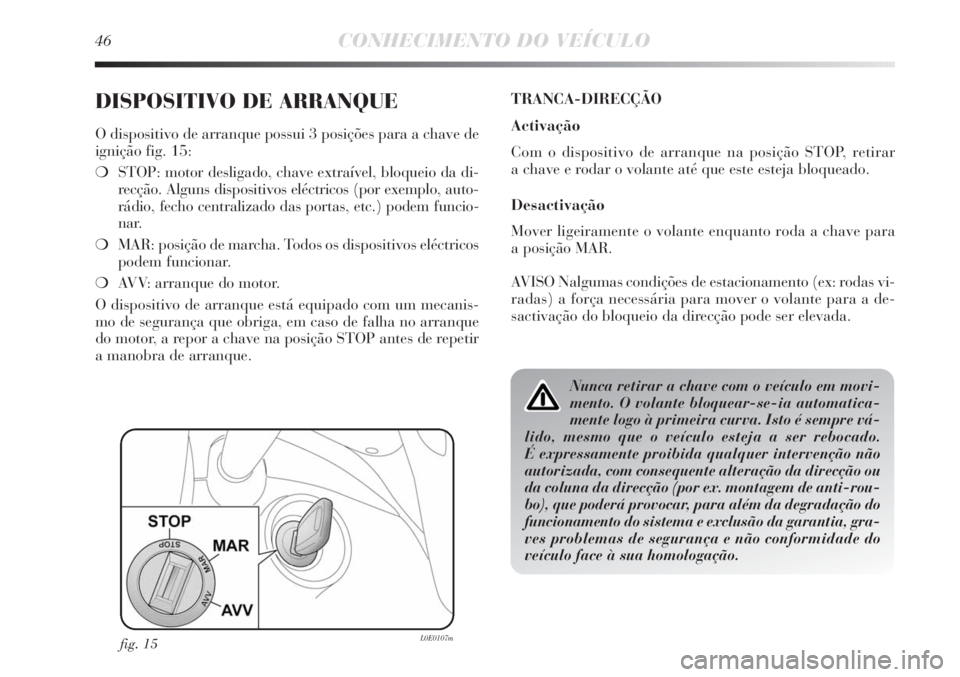 Lancia Delta 2011 Manual de Uso e Manutenção (in Portuguese) 46CONHECIMENTO DO VEÍCULO
DISPOSITIVO DE ARRANQUE
O dispositivo de arranque possui 3 posições para a chave de
ignição fig. 15:
❍STOP: motor desligado, chave extraível, bloqueio da di-
recção Lancia Delta 2011 Manual de Uso e Manutenção (in Portuguese) 46CONHECIMENTO DO VEÍCULO
DISPOSITIVO DE ARRANQUE
O dispositivo de arranque possui 3 posições para a chave de
ignição fig. 15:
❍STOP: motor desligado, chave extraível, bloqueio da di-
recção