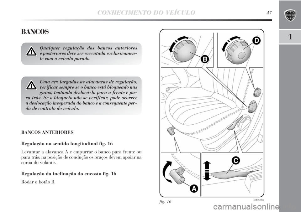 Lancia Delta 2011 Manual de Uso e Manutenção (in Portuguese) CONHECIMENTO DO VEÍCULO47
1
BANCOS
BANCOS ANTERIORES
Regulação no sentido longitudinal fig. 16
Levantar a alavanca A e empurrar o banco para frente ou
para trás: na posição de condução os bra Lancia Delta 2011 Manual de Uso e Manutenção (in Portuguese) CONHECIMENTO DO VEÍCULO47
1
BANCOS
BANCOS ANTERIORES
Regulação no sentido longitudinal fig. 16
Levantar a alavanca A e empurrar o banco para frente ou
para trás: na posição de condução os bra