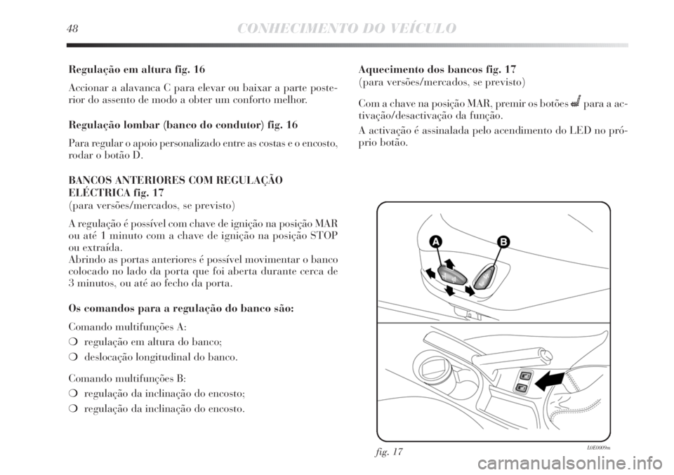 Lancia Delta 2011 Manual de Uso e Manutenção (in Portuguese) 48CONHECIMENTO DO VEÍCULO
Regulação em altura fig. 16
Accionar a alavanca C para elevar ou baixar a parte poste-
rior do assento de modo a obter um conforto melhor.
Regulação lombar (banco do con Lancia Delta 2011 Manual de Uso e Manutenção (in Portuguese) 48CONHECIMENTO DO VEÍCULO
Regulação em altura fig. 16
Accionar a alavanca C para elevar ou baixar a parte poste-
rior do assento de modo a obter um conforto melhor.
Regulação lombar (banco do con