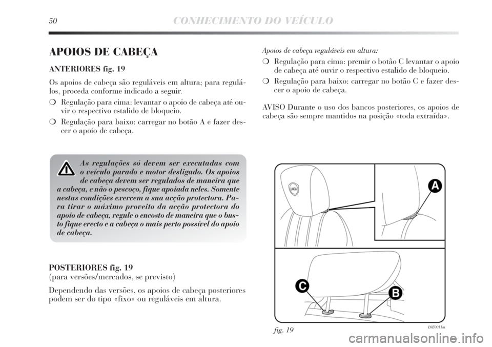 Lancia Delta 2011  Manual de Uso e Manutenção (in Portuguese) 50CONHECIMENTO DO VEÍCULO
APOIOS DE CABEÇA
ANTERIORES fig. 19
Os apoios de cabeça são reguláveis em altura; para regulá-
los, proceda conforme indicado a seguir.
❍Regulação para cima: levant