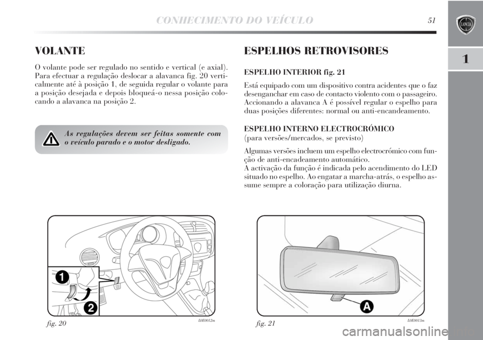 Lancia Delta 2011  Manual de Uso e Manutenção (in Portuguese) CONHECIMENTO DO VEÍCULO51
1
VOLANTE
O volante pode ser regulado no sentido e vertical (e axial).
Para efectuar a regulação deslocar a alavanca fig. 20 verti-
calmente até à posição 1, de seguid