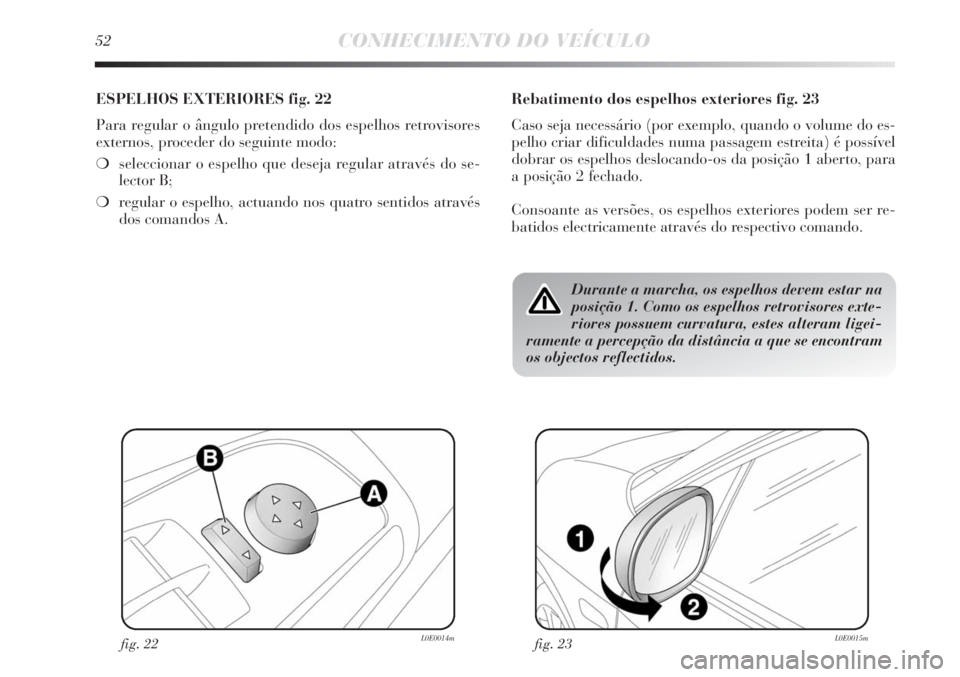 Lancia Delta 2011  Manual de Uso e Manutenção (in Portuguese) 52CONHECIMENTO DO VEÍCULO
ESPELHOS EXTERIORES fig. 22
Para regular o ângulo pretendido dos espelhos retrovisores
externos, proceder do seguinte modo:
❍seleccionar o espelho que deseja regular atra