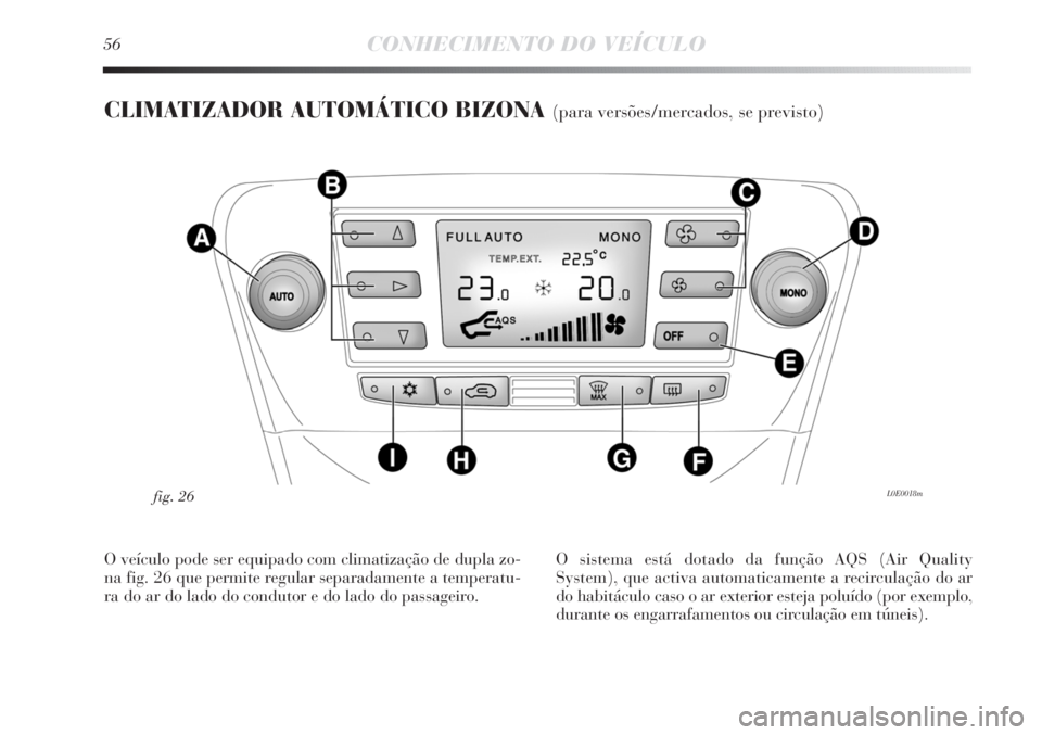 Lancia Delta 2011  Manual de Uso e Manutenção (in Portuguese) 56CONHECIMENTO DO VEÍCULO
CLIMATIZADOR AUTOMÁTICO BIZONA (para versões/mercados, se previsto)
L0E0018mfig. 26
O veículo pode ser equipado com climatização de dupla zo-
na fig. 26 que permite reg