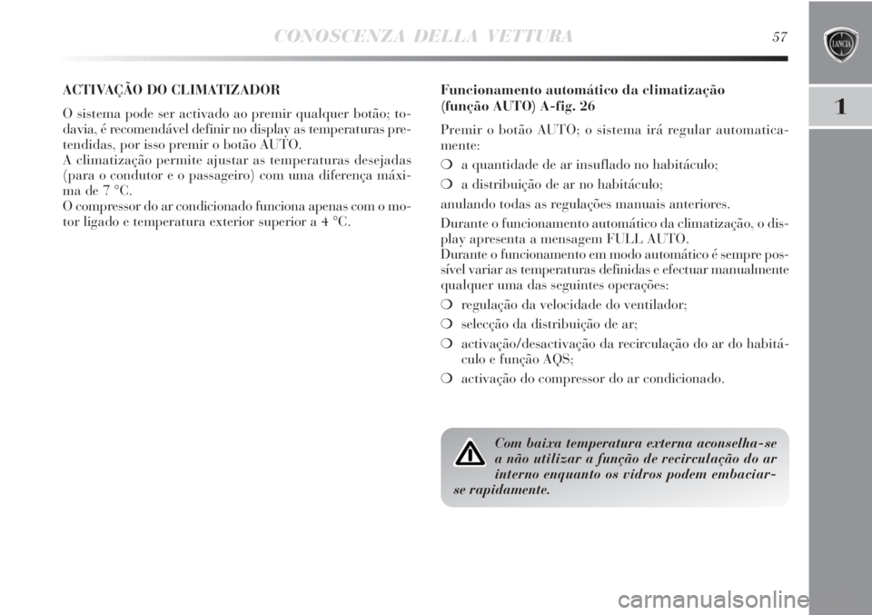 Lancia Delta 2011  Manual de Uso e Manutenção (in Portuguese) CONOSCENZA DELLA VETTURA57
1
ACTIVAÇÃO DO CLIMATIZADOR 
O sistema pode ser activado ao premir qualquer botão; to-
davia, é recomendável definir no display as temperaturas pre-
tendidas, por isso 