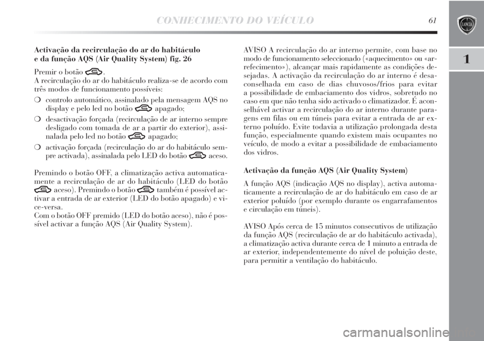 Lancia Delta 2011 Manual de Uso e Manutenção (in Portuguese) CONHECIMENTO DO VEÍCULO61
1
Activação da recirculação do ar do habitáculo
e da função AQS (Air Quality System) fig. 26
Premir o botão
T.
A recirculação do ar do habitáculo realiza-se de Lancia Delta 2011 Manual de Uso e Manutenção (in Portuguese) CONHECIMENTO DO VEÍCULO61
1
Activação da recirculação do ar do habitáculo
e da função AQS (Air Quality System) fig. 26
Premir o botão
T.
A recirculação do ar do habitáculo realiza-se de