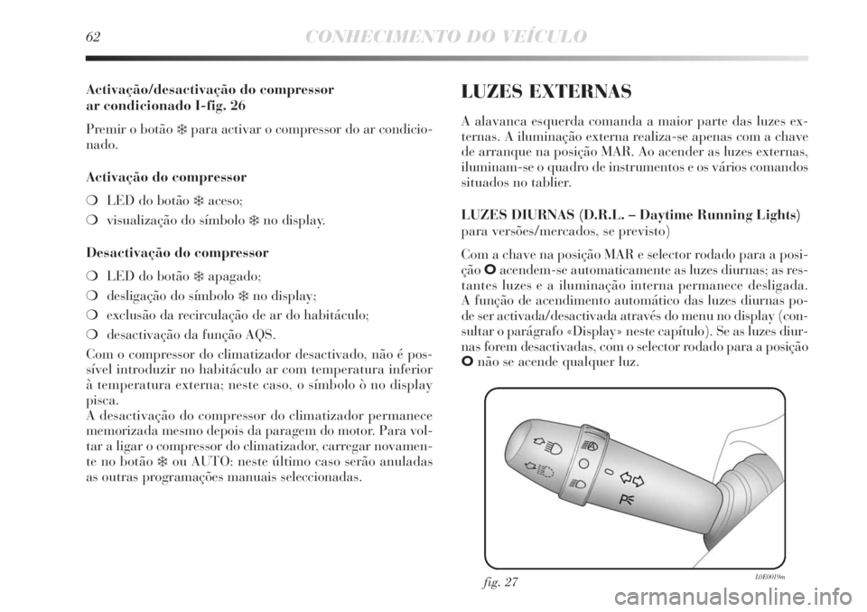 Lancia Delta 2011 Manual de Uso e Manutenção (in Portuguese) 62CONHECIMENTO DO VEÍCULO
Activação/desactivação do compressor
ar condicionado I-fig. 26
Premir o botão
❄para activar o compressor do ar condicio-
nado.
Activação do compressor
❍LED do b Lancia Delta 2011 Manual de Uso e Manutenção (in Portuguese) 62CONHECIMENTO DO VEÍCULO
Activação/desactivação do compressor
ar condicionado I-fig. 26
Premir o botão
❄para activar o compressor do ar condicio-
nado.
Activação do compressor
❍LED do b