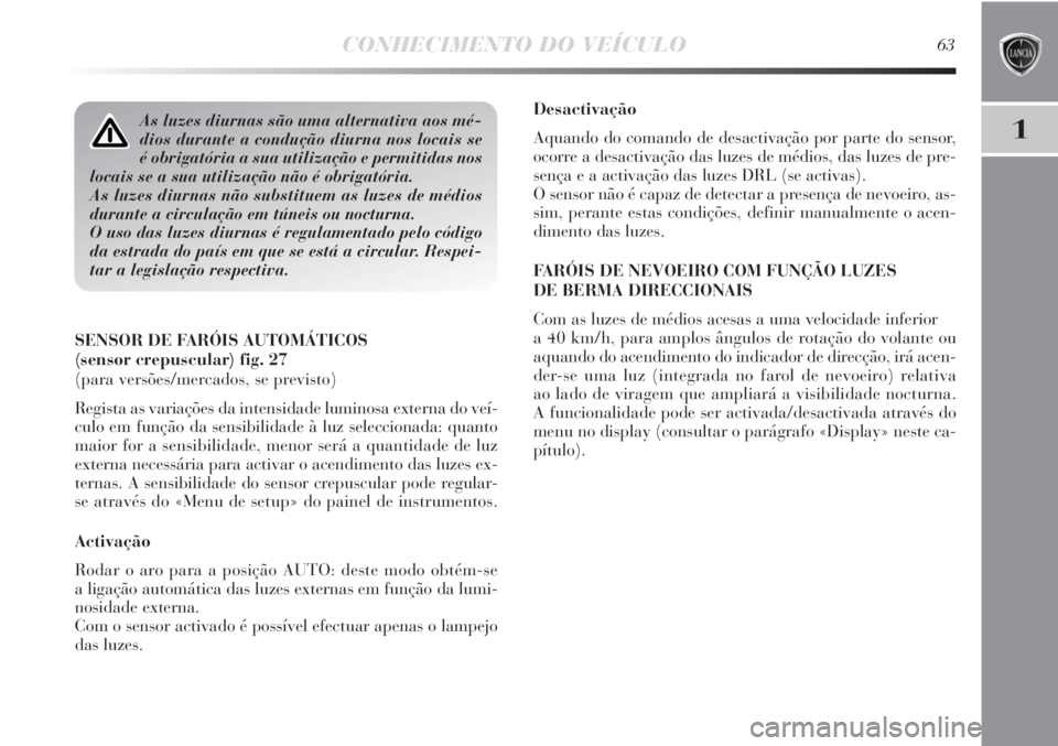 Lancia Delta 2011  Manual de Uso e Manutenção (in Portuguese) CONHECIMENTO DO VEÍCULO63
1
Desactivação
Aquando do comando de desactivação por parte do sensor,
ocorre a desactivação das luzes de médios, das luzes de pre-
sença e a activação das luzes D