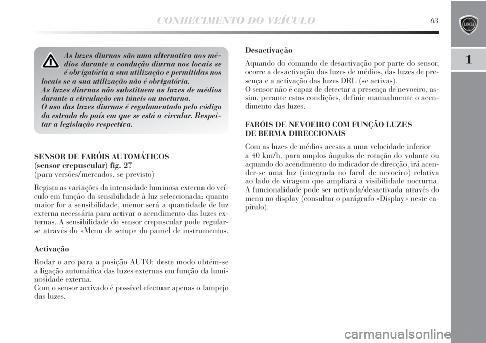 Lancia Delta 2011 Manual de Uso e Manutenção (in Portuguese) CONHECIMENTO DO VEÍCULO63
1
Desactivação
Aquando do comando de desactivação por parte do sensor,
ocorre a desactivação das luzes de médios, das luzes de pre-
sença e a activação das luzes D Lancia Delta 2011 Manual de Uso e Manutenção (in Portuguese) CONHECIMENTO DO VEÍCULO63
1
Desactivação
Aquando do comando de desactivação por parte do sensor,
ocorre a desactivação das luzes de médios, das luzes de pre-
sença e a activação das luzes D