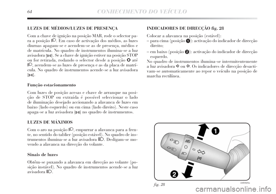 Lancia Delta 2011 Manual de Uso e Manutenção (in Portuguese) 64CONHECIMENTO DO VEÍCULO
LUZES DE MÉDIOS/LUZES DE PRESENÇA
Com a chave de ignição na posição MAR, rode o selector pa-
ra a posição
2. Em caso de activação dos médios, as luzes
diurnas a Lancia Delta 2011 Manual de Uso e Manutenção (in Portuguese) 64CONHECIMENTO DO VEÍCULO
LUZES DE MÉDIOS/LUZES DE PRESENÇA
Com a chave de ignição na posição MAR, rode o selector pa-
ra a posição
2. Em caso de activação dos médios, as luzes
diurnas a