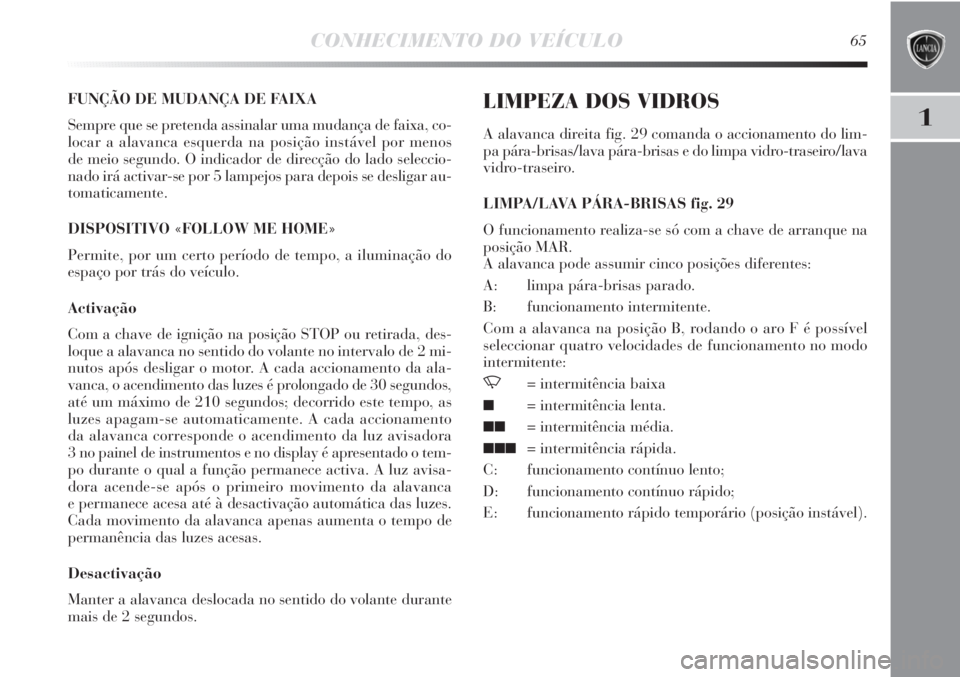 Lancia Delta 2011 Manual de Uso e Manutenção (in Portuguese) CONHECIMENTO DO VEÍCULO65
1
FUNÇÃO DE MUDANÇA DE FAIXA
Sempre que se pretenda assinalar uma mudança de faixa, co-
locar a alavanca esquerda na posição instável por menos
de meio segundo. O in Lancia Delta 2011 Manual de Uso e Manutenção (in Portuguese) CONHECIMENTO DO VEÍCULO65
1
FUNÇÃO DE MUDANÇA DE FAIXA
Sempre que se pretenda assinalar uma mudança de faixa, co-
locar a alavanca esquerda na posição instável por menos
de meio segundo. O in