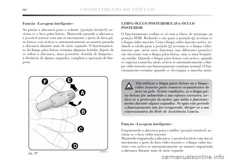 Lancia Delta 2011 Manual de Uso e Manutenção (in Portuguese) 66CONHECIMENTO DO VEÍCULO
Função «Lavagem inteligente»
Ao puxar a alavanca para o volante (posição instável) ac-
ciona-se o lava pára-brisas. Mantendo puxada a alavanca,
é possível activar Lancia Delta 2011 Manual de Uso e Manutenção (in Portuguese) 66CONHECIMENTO DO VEÍCULO
Função «Lavagem inteligente»
Ao puxar a alavanca para o volante (posição instável) ac-
ciona-se o lava pára-brisas. Mantendo puxada a alavanca,
é possível activar