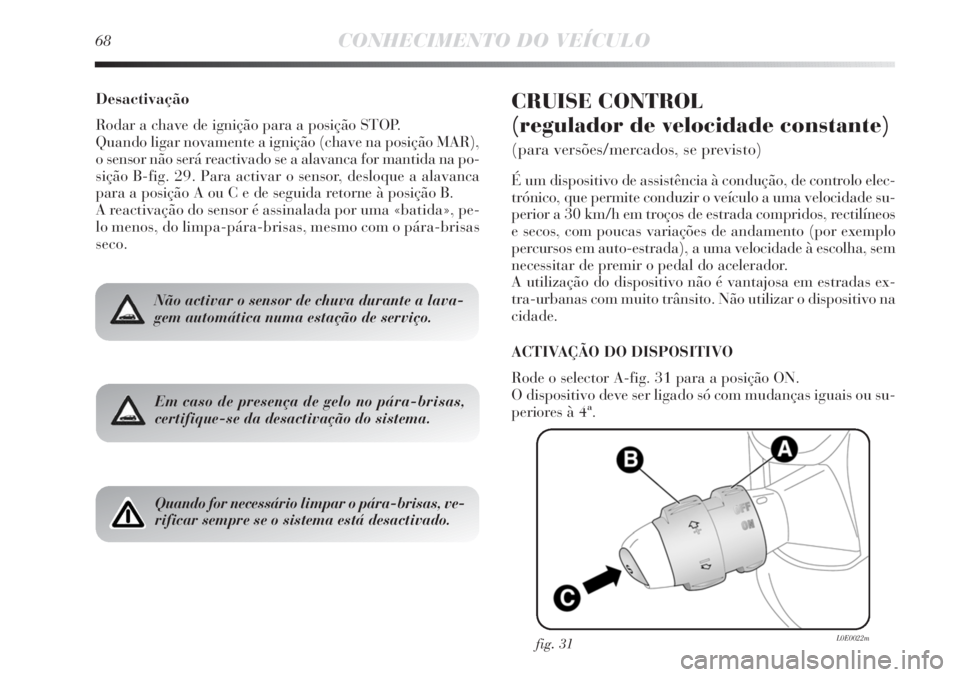 Lancia Delta 2011 Manual de Uso e Manutenção (in Portuguese) 68CONHECIMENTO DO VEÍCULO
Desactivação
Rodar a chave de ignição para a posição STOP.
Quando ligar novamente a ignição (chave na posição MAR),
o sensor não será reactivado se a alavanca fo Lancia Delta 2011 Manual de Uso e Manutenção (in Portuguese) 68CONHECIMENTO DO VEÍCULO
Desactivação
Rodar a chave de ignição para a posição STOP.
Quando ligar novamente a ignição (chave na posição MAR),
o sensor não será reactivado se a alavanca fo