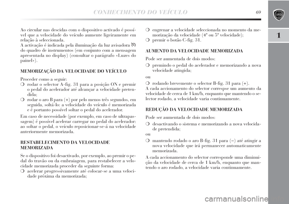 Lancia Delta 2011  Manual de Uso e Manutenção (in Portuguese) CONHECIMENTO DO VEÍCULO69
1
Ao circular nas descidas com o dispositivo activado é possí-
vel que a velocidade do veículo aumente ligeiramente em
relação à seleccionada.
A activação é indicad
