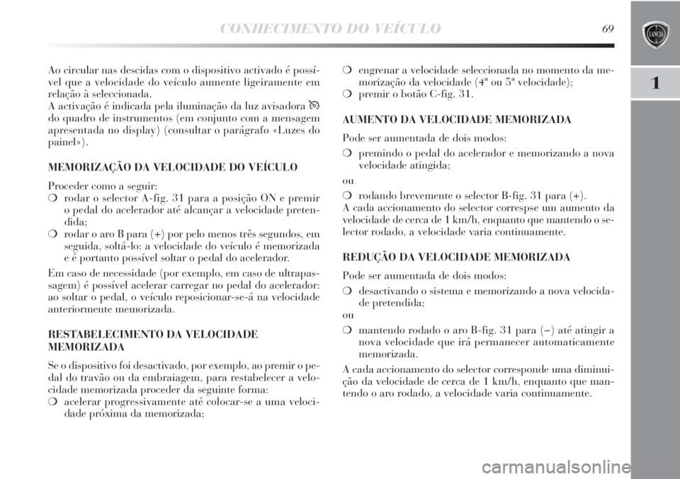 Lancia Delta 2011 Manual de Uso e Manutenção (in Portuguese) CONHECIMENTO DO VEÍCULO69
1
Ao circular nas descidas com o dispositivo activado é possí-
vel que a velocidade do veículo aumente ligeiramente em
relação à seleccionada.
A activação é indicad Lancia Delta 2011 Manual de Uso e Manutenção (in Portuguese) CONHECIMENTO DO VEÍCULO69
1
Ao circular nas descidas com o dispositivo activado é possí-
vel que a velocidade do veículo aumente ligeiramente em
relação à seleccionada.
A activação é indicad