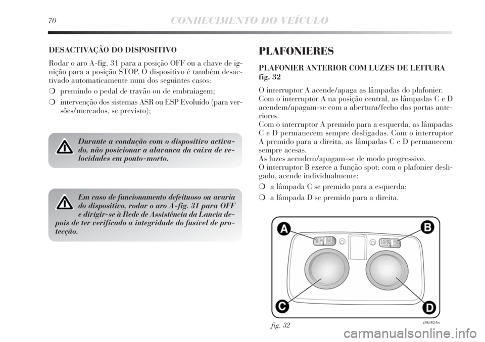 Lancia Delta 2011 Manual de Uso e Manutenção (in Portuguese) 70CONHECIMENTO DO VEÍCULO
DESACTIVAÇÃO DO DISPOSITIVO
Rodar o aro A-fig. 31 para a posição OFF ou a chave de ig-
nição para a posição STOP. O dispositivo é também desac-
tivado automaticame Lancia Delta 2011 Manual de Uso e Manutenção (in Portuguese) 70CONHECIMENTO DO VEÍCULO
DESACTIVAÇÃO DO DISPOSITIVO
Rodar o aro A-fig. 31 para a posição OFF ou a chave de ig-
nição para a posição STOP. O dispositivo é também desac-
tivado automaticame
