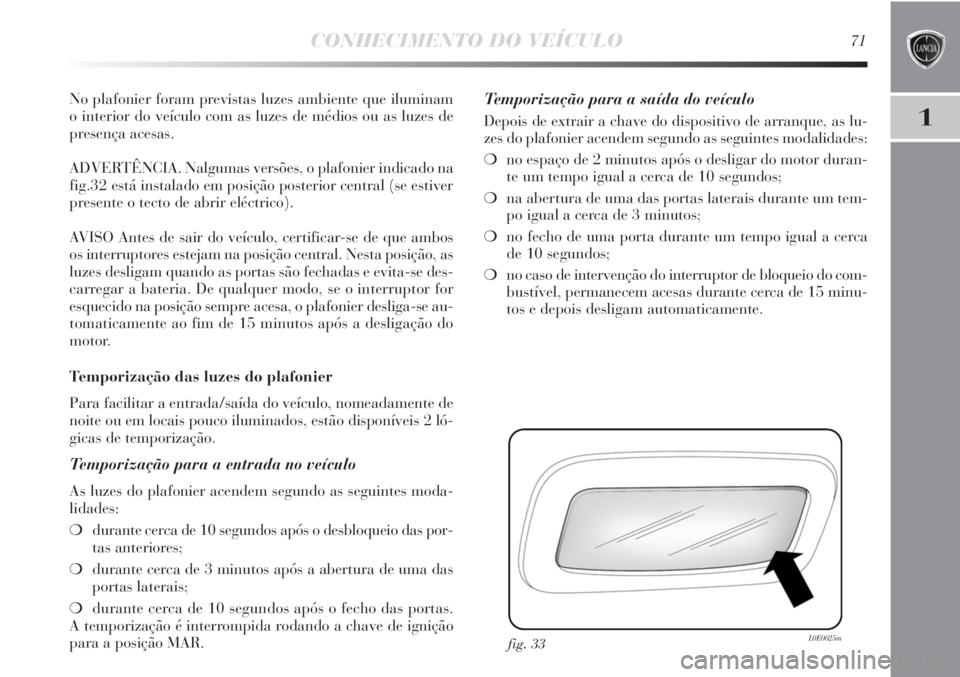 Lancia Delta 2011 Manual de Uso e Manutenção (in Portuguese) CONHECIMENTO DO VEÍCULO71
1
No plafonier foram previstas luzes ambiente que iluminam
o interior do veículo com as luzes de médios ou as luzes de
presença acesas.
ADVERTÊNCIA. Nalgumas versões, Lancia Delta 2011 Manual de Uso e Manutenção (in Portuguese) CONHECIMENTO DO VEÍCULO71
1
No plafonier foram previstas luzes ambiente que iluminam
o interior do veículo com as luzes de médios ou as luzes de
presença acesas.
ADVERTÊNCIA. Nalgumas versões,