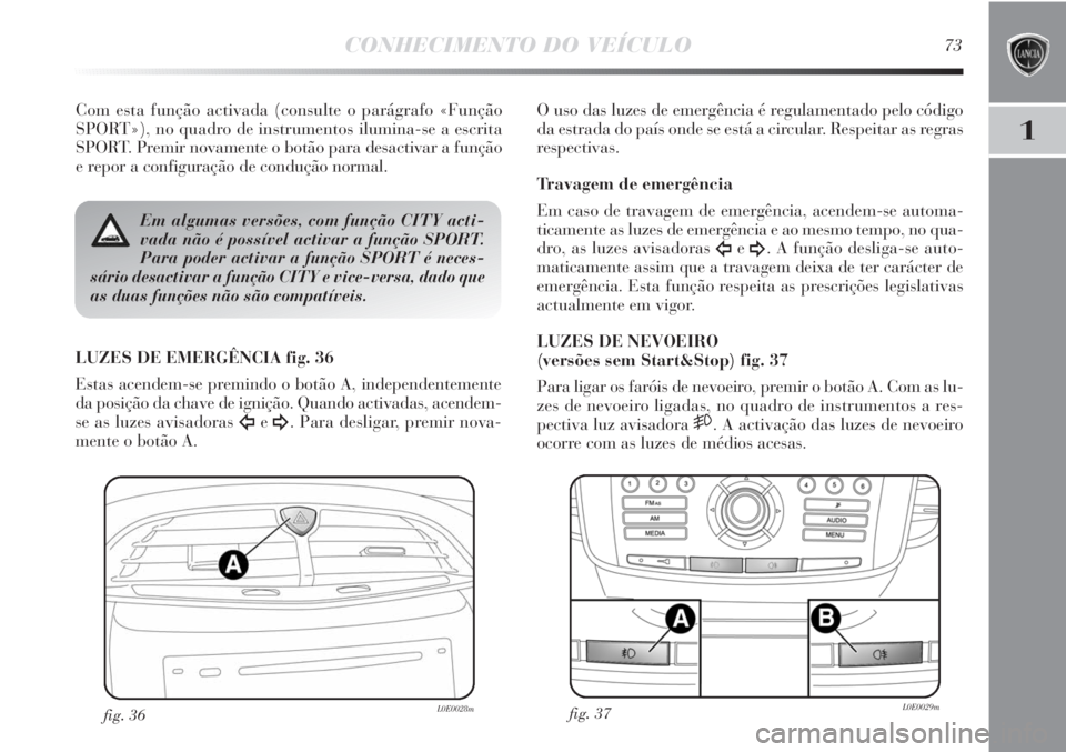 Lancia Delta 2011 Manual de Uso e Manutenção (in Portuguese) CONHECIMENTO DO VEÍCULO73
1
Com esta função activada (consulte o parágrafo «Função
SPORT»), no quadro de instrumentos ilumina-se a escrita
SPORT. Premir novamente o botão para desactivar a fu Lancia Delta 2011 Manual de Uso e Manutenção (in Portuguese) CONHECIMENTO DO VEÍCULO73
1
Com esta função activada (consulte o parágrafo «Função
SPORT»), no quadro de instrumentos ilumina-se a escrita
SPORT. Premir novamente o botão para desactivar a fu