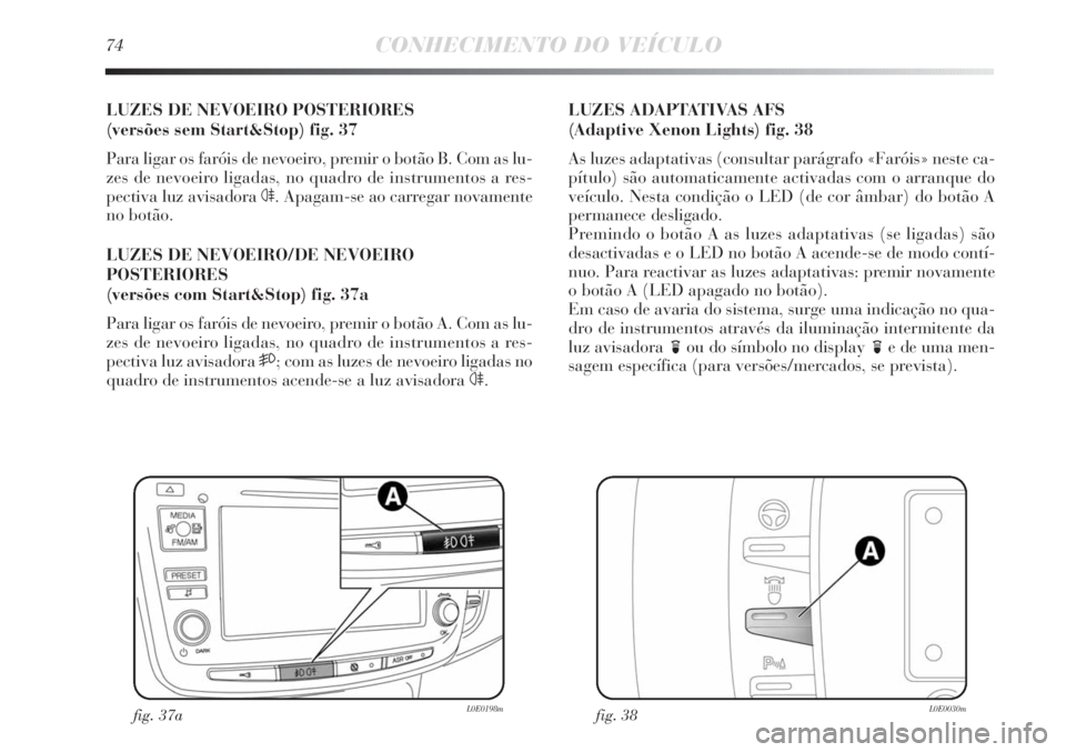 Lancia Delta 2011 Manual de Uso e Manutenção (in Portuguese) 74CONHECIMENTO DO VEÍCULO
LUZES DE NEVOEIRO POSTERIORES
(versões sem Start&Stop) fig. 37
Para ligar os faróis de nevoeiro, premir o botão B. Com as lu-
zes de nevoeiro ligadas, no quadro de instr Lancia Delta 2011 Manual de Uso e Manutenção (in Portuguese) 74CONHECIMENTO DO VEÍCULO
LUZES DE NEVOEIRO POSTERIORES
(versões sem Start&Stop) fig. 37
Para ligar os faróis de nevoeiro, premir o botão B. Com as lu-
zes de nevoeiro ligadas, no quadro de instr