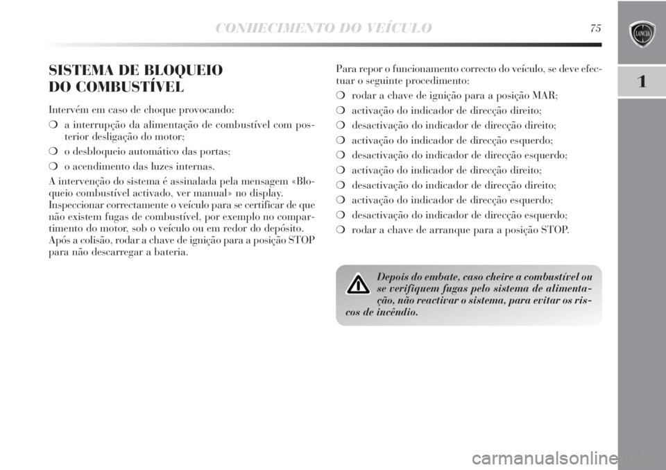 Lancia Delta 2011 Manual de Uso e Manutenção (in Portuguese) CONHECIMENTO DO VEÍCULO75
1
SISTEMA DE BLOQUEIO
DO COMBUSTÍVEL
Intervém em caso de choque provocando:
❍a interrupção da alimentação de combustível com pos-
terior desligação do motor;
❍ Lancia Delta 2011 Manual de Uso e Manutenção (in Portuguese) CONHECIMENTO DO VEÍCULO75
1
SISTEMA DE BLOQUEIO
DO COMBUSTÍVEL
Intervém em caso de choque provocando:
❍a interrupção da alimentação de combustível com pos-
terior desligação do motor;
❍