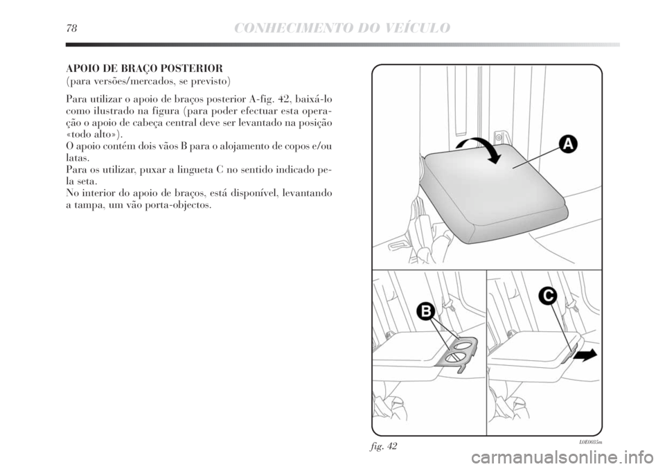 Lancia Delta 2011 Manual de Uso e Manutenção (in Portuguese) 78CONHECIMENTO DO VEÍCULO
APOIO DE BRAÇO POSTERIOR
(para versões/mercados, se previsto)
Para utilizar o apoio de braços posterior A-fig. 42, baixá-lo
como ilustrado na figura (para poder efectua Lancia Delta 2011 Manual de Uso e Manutenção (in Portuguese) 78CONHECIMENTO DO VEÍCULO
APOIO DE BRAÇO POSTERIOR
(para versões/mercados, se previsto)
Para utilizar o apoio de braços posterior A-fig. 42, baixá-lo
como ilustrado na figura (para poder efectua