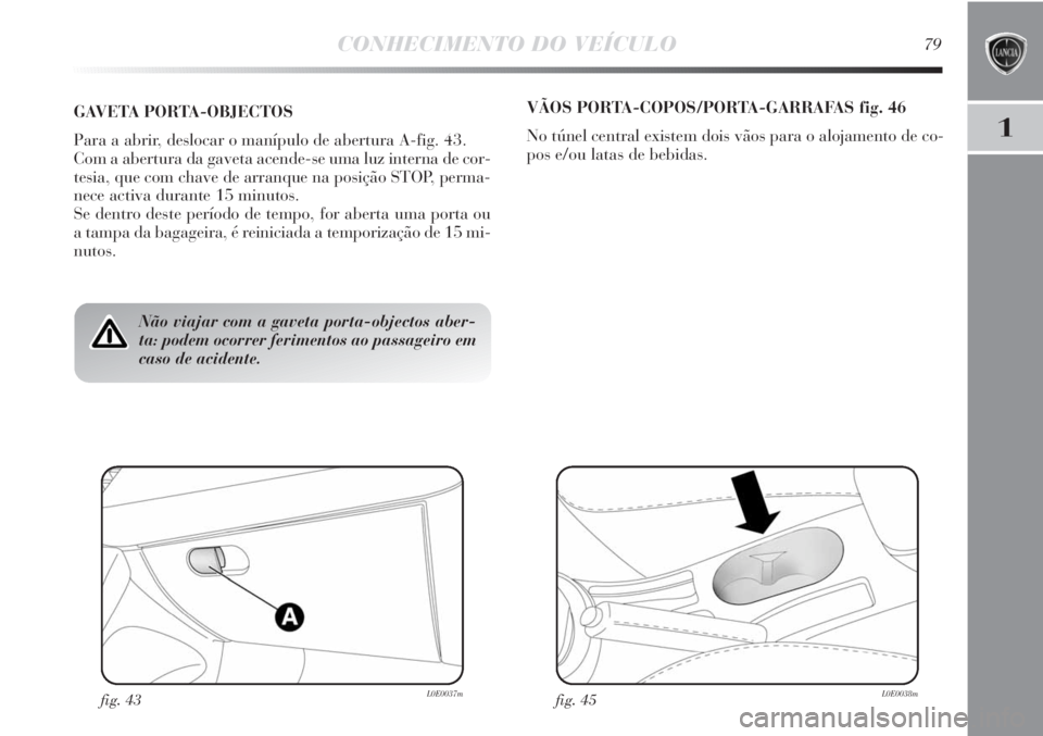 Lancia Delta 2011 Manual de Uso e Manutenção (in Portuguese) CONHECIMENTO DO VEÍCULO79
1
Não viajar com a gaveta porta-objectos aber-
ta: podem ocorrer ferimentos ao passageiro em
caso de acidente.
GAVETA PORTA-OBJECTOS
Para a abrir, deslocar o manípulo de a Lancia Delta 2011 Manual de Uso e Manutenção (in Portuguese) CONHECIMENTO DO VEÍCULO79
1
Não viajar com a gaveta porta-objectos aber-
ta: podem ocorrer ferimentos ao passageiro em
caso de acidente.
GAVETA PORTA-OBJECTOS
Para a abrir, deslocar o manípulo de a