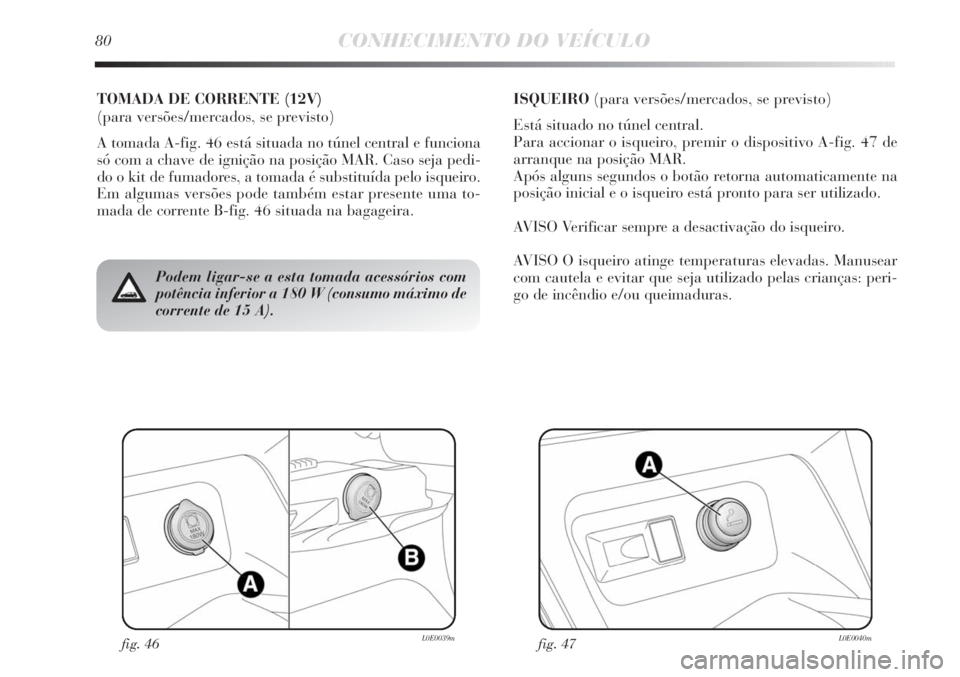 Lancia Delta 2011 Manual de Uso e Manutenção (in Portuguese) fig. 46L0E0039mfig. 47L0E0040m
Podem ligar-se a esta tomada acessórios com
potência inferior a 180 W (consumo máximo de
corrente de 15 A).
TOMADA DE CORRENTE (12V)
(para versões/mercados, se prev Lancia Delta 2011 Manual de Uso e Manutenção (in Portuguese) fig. 46L0E0039mfig. 47L0E0040m
Podem ligar-se a esta tomada acessórios com
potência inferior a 180 W (consumo máximo de
corrente de 15 A).
TOMADA DE CORRENTE (12V)
(para versões/mercados, se prev