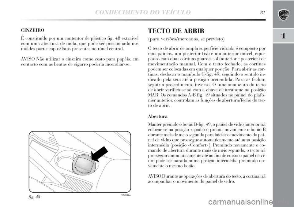 Lancia Delta 2011 Manual de Uso e Manutenção (in Portuguese) CONHECIMENTO DO VEÍCULO81
1
CINZEIRO
É constituído por um contentor de plástico fig. 48 extraível
com uma abertura de mola, que pode ser posicionado nos
moldes porta-copos/latas presentes no tún Lancia Delta 2011 Manual de Uso e Manutenção (in Portuguese) CONHECIMENTO DO VEÍCULO81
1
CINZEIRO
É constituído por um contentor de plástico fig. 48 extraível
com uma abertura de mola, que pode ser posicionado nos
moldes porta-copos/latas presentes no tún