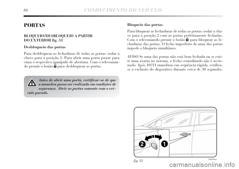 Lancia Delta 2011 Manual de Uso e Manutenção (in Portuguese) 84CONHECIMENTO DO VEÍCULO
PORTAS
BLOQUEIO/DESBLOQUEIO A PARTIR
DO EXTERIOR fig. 51
Desbloqueio das portas
Para desbloquear as fechaduras de todas as portas: rodar a
chave para a posição 1. Para ab Lancia Delta 2011 Manual de Uso e Manutenção (in Portuguese) 84CONHECIMENTO DO VEÍCULO
PORTAS
BLOQUEIO/DESBLOQUEIO A PARTIR
DO EXTERIOR fig. 51
Desbloqueio das portas
Para desbloquear as fechaduras de todas as portas: rodar a
chave para a posição 1. Para ab