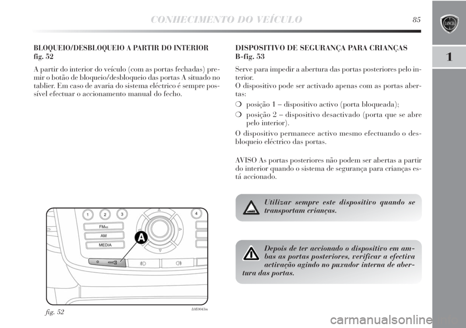 Lancia Delta 2011 Manual de Uso e Manutenção (in Portuguese) CONHECIMENTO DO VEÍCULO85
1
BLOQUEIO/DESBLOQUEIO A PARTIR DO INTERIOR
fig. 52
A partir do interior do veículo (com as portas fechadas) pre-
mir o botão de bloqueio/desbloqueio das portas A situado Lancia Delta 2011 Manual de Uso e Manutenção (in Portuguese) CONHECIMENTO DO VEÍCULO85
1
BLOQUEIO/DESBLOQUEIO A PARTIR DO INTERIOR
fig. 52
A partir do interior do veículo (com as portas fechadas) pre-
mir o botão de bloqueio/desbloqueio das portas A situado