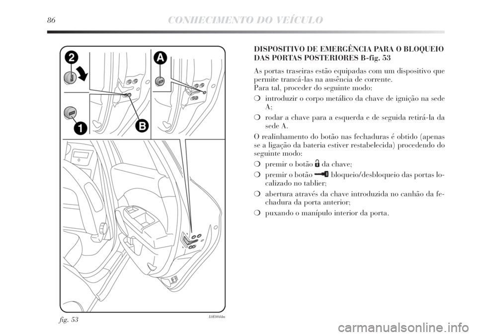 Lancia Delta 2011 Manual de Uso e Manutenção (in Portuguese) 86CONHECIMENTO DO VEÍCULO
fig. 53L0E0044m
DISPOSITIVO DE EMERGÊNCIA PARA O BLOQUEIO
DAS PORTAS POSTERIORES B-fig. 53
As portas traseiras estão equipadas com um dispositivo que
permite trancá-las n Lancia Delta 2011 Manual de Uso e Manutenção (in Portuguese) 86CONHECIMENTO DO VEÍCULO
fig. 53L0E0044m
DISPOSITIVO DE EMERGÊNCIA PARA O BLOQUEIO
DAS PORTAS POSTERIORES B-fig. 53
As portas traseiras estão equipadas com um dispositivo que
permite trancá-las n