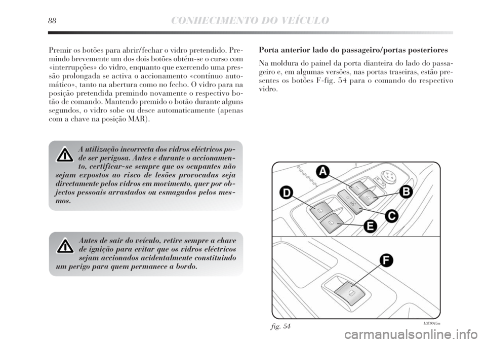 Lancia Delta 2011 Manual de Uso e Manutenção (in Portuguese) 88CONHECIMENTO DO VEÍCULO
Premir os botões para abrir/fechar o vidro pretendido. Pre-
mindo brevemente um dos dois botões obtém-se o curso com
«interrupções» do vidro, enquanto que exercendo u Lancia Delta 2011 Manual de Uso e Manutenção (in Portuguese) 88CONHECIMENTO DO VEÍCULO
Premir os botões para abrir/fechar o vidro pretendido. Pre-
mindo brevemente um dos dois botões obtém-se o curso com
«interrupções» do vidro, enquanto que exercendo u
