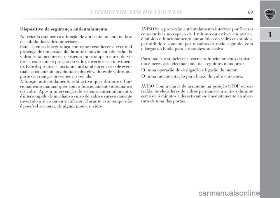 Lancia Delta 2011 Manual de Uso e Manutenção (in Portuguese) CONHECIMENTO DO VEÍCULO89
1
Dispositivo de segurança antientalamento
No veículo está activa a função de anti-entalamento na fase
de subida dos vidros anteriores.
Este sistema de segurança cons Lancia Delta 2011 Manual de Uso e Manutenção (in Portuguese) CONHECIMENTO DO VEÍCULO89
1
Dispositivo de segurança antientalamento
No veículo está activa a função de anti-entalamento na fase
de subida dos vidros anteriores.
Este sistema de segurança cons
