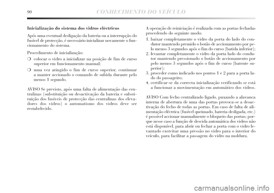 Lancia Delta 2011 Manual de Uso e Manutenção (in Portuguese) 90CONHECIMENTO DO VEÍCULO
Inicialização do sistema dos vidros eléctricos
Após uma eventual desligação da bateria ou a interrupção do
fusível de protecção, é necessário inicializar novame Lancia Delta 2011 Manual de Uso e Manutenção (in Portuguese) 90CONHECIMENTO DO VEÍCULO
Inicialização do sistema dos vidros eléctricos
Após uma eventual desligação da bateria ou a interrupção do
fusível de protecção, é necessário inicializar novame