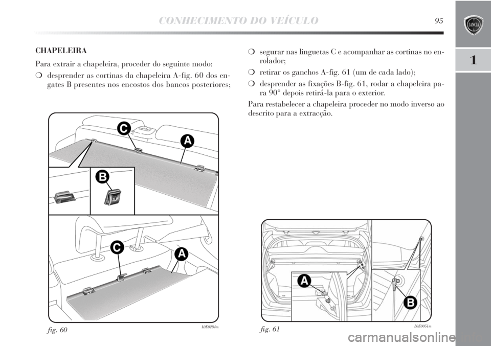 Lancia Delta 2011 Manual de Uso e Manutenção (in Portuguese) CONHECIMENTO DO VEÍCULO95
1
fig. 61L0E0051mfig. 60L0E0284m
❍segurar nas linguetas C e acompanhar as cortinas no en-
rolador;
❍retirar os ganchos A-fig. 61 (um de cada lado);
❍desprender as fixa Lancia Delta 2011 Manual de Uso e Manutenção (in Portuguese) CONHECIMENTO DO VEÍCULO95
1
fig. 61L0E0051mfig. 60L0E0284m
❍segurar nas linguetas C e acompanhar as cortinas no en-
rolador;
❍retirar os ganchos A-fig. 61 (um de cada lado);
❍desprender as fixa