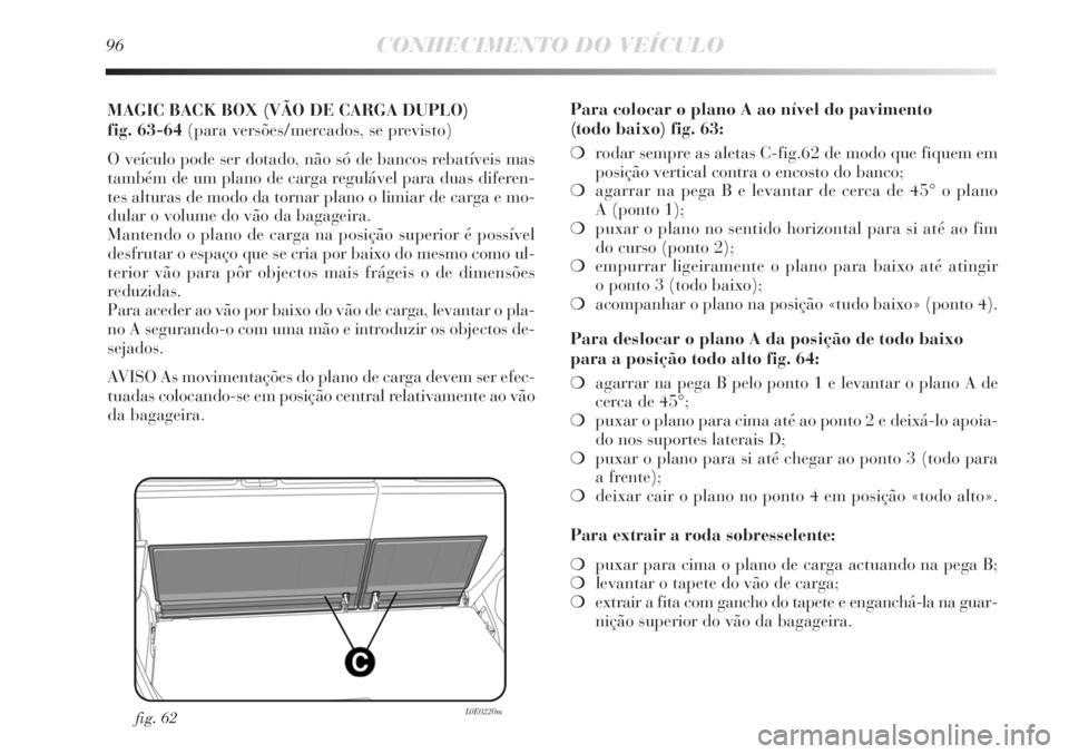 Lancia Delta 2011 Manual de Uso e Manutenção (in Portuguese) 96CONHECIMENTO DO VEÍCULO
MAGIC BACK BOX (VÃO DE CARGA DUPLO)
fig. 63-64 (para versões/mercados, se previsto)
O veículo pode ser dotado, não só de bancos rebatíveis mas
também de um plano de Lancia Delta 2011 Manual de Uso e Manutenção (in Portuguese) 96CONHECIMENTO DO VEÍCULO
MAGIC BACK BOX (VÃO DE CARGA DUPLO)
fig. 63-64 (para versões/mercados, se previsto)
O veículo pode ser dotado, não só de bancos rebatíveis mas
também de um plano de