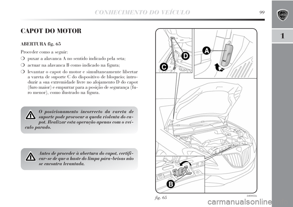 Lancia Delta 2011 Manual de Uso e Manutenção (in Portuguese) CONHECIMENTO DO VEÍCULO99
1
fig. 65L0E0053m
CAPOT DO MOTOR
ABERTURA fig. 65
Proceder como a seguir:
❍puxar a alavanca A no sentido indicado pela seta;
❍actuar na alavanca B como indicado na figur Lancia Delta 2011 Manual de Uso e Manutenção (in Portuguese) CONHECIMENTO DO VEÍCULO99
1
fig. 65L0E0053m
CAPOT DO MOTOR
ABERTURA fig. 65
Proceder como a seguir:
❍puxar a alavanca A no sentido indicado pela seta;
❍actuar na alavanca B como indicado na figur