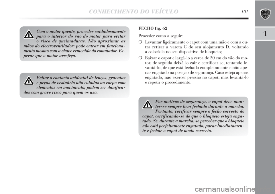 Lancia Delta 2013 Manual de Uso e Manutenção (in Portuguese) CONHECIMENTO DO VEÍCULO101
1Com o motor quente, proceder cuidadosamente
para o interior do vão do motor para evitar
o risco de queimaduras. Não aproximar as
mãos do electroventilador: pode entrar Lancia Delta 2013 Manual de Uso e Manutenção (in Portuguese) CONHECIMENTO DO VEÍCULO101
1Com o motor quente, proceder cuidadosamente
para o interior do vão do motor para evitar
o risco de queimaduras. Não aproximar as
mãos do electroventilador: pode entrar