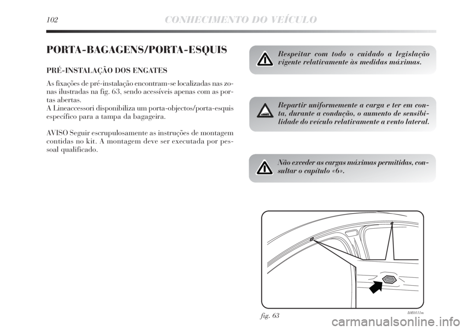 Lancia Delta 2013  Manual de Uso e Manutenção (in Portuguese) 102CONHECIMENTO DO VEÍCULO
PORTA-BAGAGENS/PORTA-ESQUIS
PRÉ-INSTALAÇÃO DOS ENGATES
As fixações de pré-instalação encontram-se localizadas nas zo-
nas ilustradas na fig. 63, sendo acessíveis a