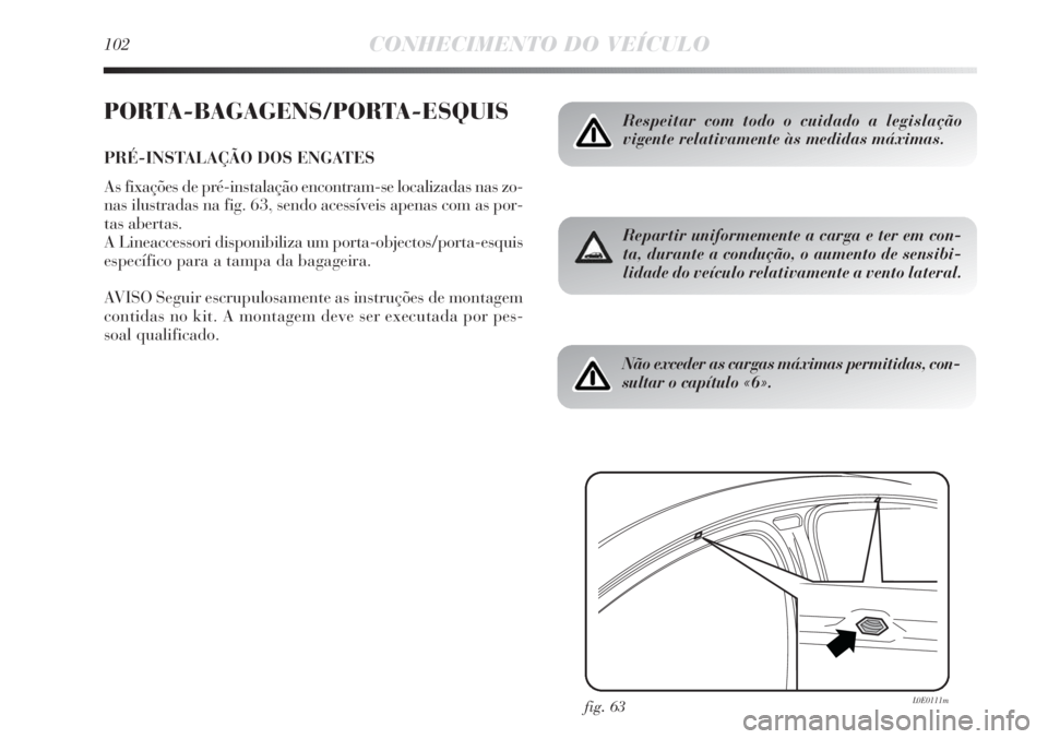 Lancia Delta 2013 Manual de Uso e Manutenção (in Portuguese) 102CONHECIMENTO DO VEÍCULO
PORTA-BAGAGENS/PORTA-ESQUIS
PRÉ-INSTALAÇÃO DOS ENGATES
As fixações de pré-instalação encontram-se localizadas nas zo-
nas ilustradas na fig. 63, sendo acessíveis a Lancia Delta 2013 Manual de Uso e Manutenção (in Portuguese) 102CONHECIMENTO DO VEÍCULO
PORTA-BAGAGENS/PORTA-ESQUIS
PRÉ-INSTALAÇÃO DOS ENGATES
As fixações de pré-instalação encontram-se localizadas nas zo-
nas ilustradas na fig. 63, sendo acessíveis a