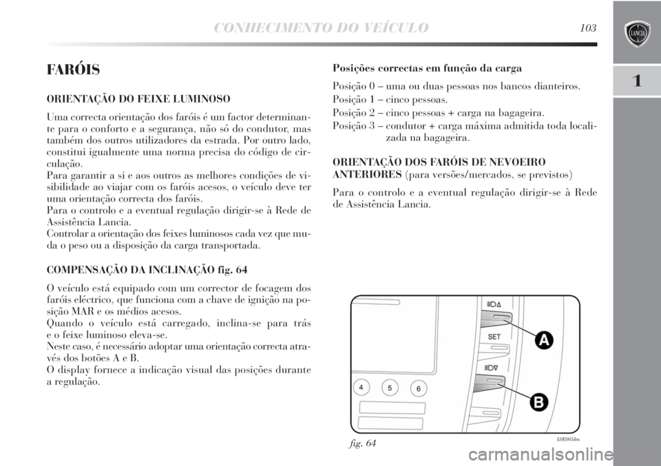 Lancia Delta 2013 Manual de Uso e Manutenção (in Portuguese) CONHECIMENTO DO VEÍCULO103
1
FARÓIS
ORIENTAÇÃO DO FEIXE LUMINOSO
Uma correcta orientação dos faróis é um factor determinan-
te para o conforto e a segurança, não só do condutor, mas
també Lancia Delta 2013 Manual de Uso e Manutenção (in Portuguese) CONHECIMENTO DO VEÍCULO103
1
FARÓIS
ORIENTAÇÃO DO FEIXE LUMINOSO
Uma correcta orientação dos faróis é um factor determinan-
te para o conforto e a segurança, não só do condutor, mas
també
