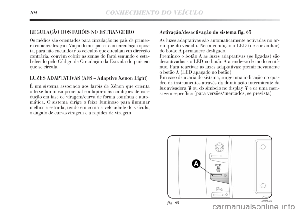 Lancia Delta 2013 Manual de Uso e Manutenção (in Portuguese) 104CONHECIMENTO DO VEÍCULO
REGULAÇÃO DOS FARÓIS NO ESTRANGEIRO
Os médios são orientados para circulação no país de primei-
ra comercialização. Viajando nos países com circulação opos-
ta Lancia Delta 2013 Manual de Uso e Manutenção (in Portuguese) 104CONHECIMENTO DO VEÍCULO
REGULAÇÃO DOS FARÓIS NO ESTRANGEIRO
Os médios são orientados para circulação no país de primei-
ra comercialização. Viajando nos países com circulação opos-
ta