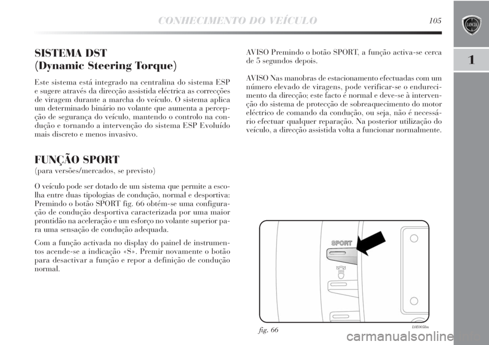 Lancia Delta 2013 Manual de Uso e Manutenção (in Portuguese) CONHECIMENTO DO VEÍCULO105
1SISTEMA DST
(Dynamic Steering Torque)
Este sistema está integrado na centralina do sistema ESP
e sugere através da direcção assistida eléctrica as correcções
de vi Lancia Delta 2013 Manual de Uso e Manutenção (in Portuguese) CONHECIMENTO DO VEÍCULO105
1SISTEMA DST
(Dynamic Steering Torque)
Este sistema está integrado na centralina do sistema ESP
e sugere através da direcção assistida eléctrica as correcções
de vi