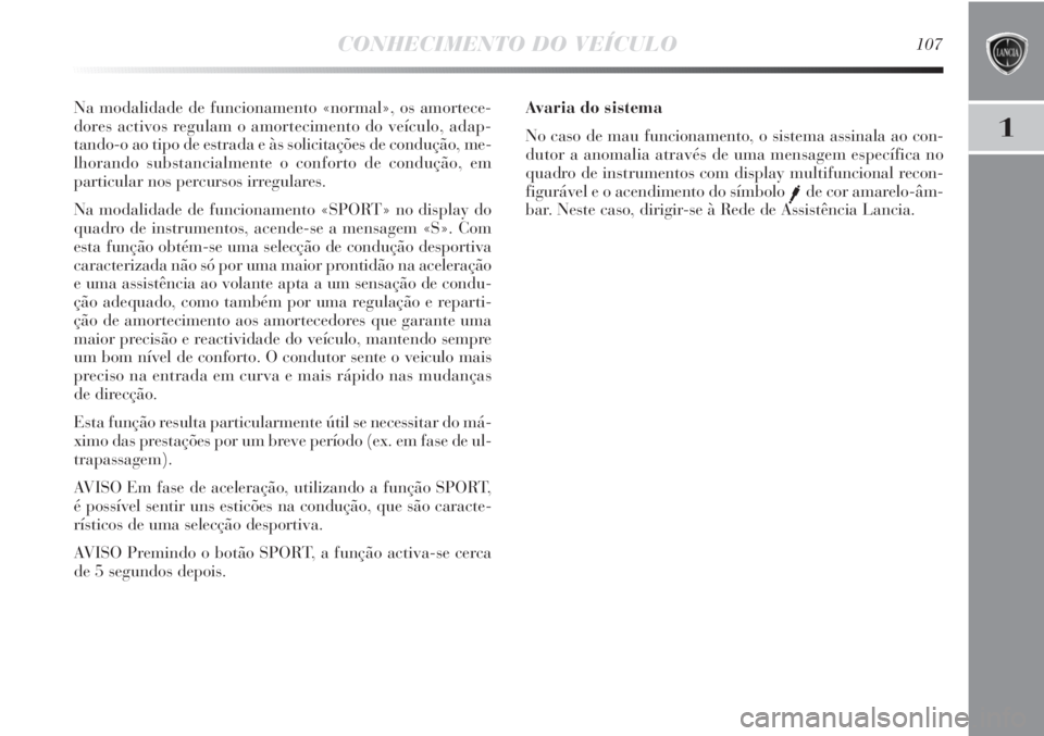 Lancia Delta 2013 Manual de Uso e Manutenção (in Portuguese) CONHECIMENTO DO VEÍCULO107
1
Na modalidade de funcionamento «normal», os amortece-
dores activos regulam o amortecimento do veículo, adap-
tando-o ao tipo de estrada e às solicitações de condu Lancia Delta 2013 Manual de Uso e Manutenção (in Portuguese) CONHECIMENTO DO VEÍCULO107
1
Na modalidade de funcionamento «normal», os amortece-
dores activos regulam o amortecimento do veículo, adap-
tando-o ao tipo de estrada e às solicitações de condu