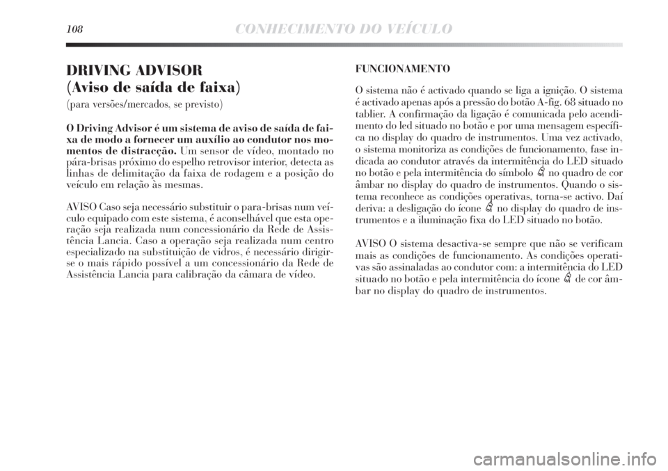 Lancia Delta 2013  Manual de Uso e Manutenção (in Portuguese) 108CONHECIMENTO DO VEÍCULO
DRIVING ADVISOR 
(Aviso de saída de faixa) 
(para versões/mercados, se previsto)
O Driving Advisor é um sistema de aviso de saída de fai-
xa de modo a fornecer um auxí