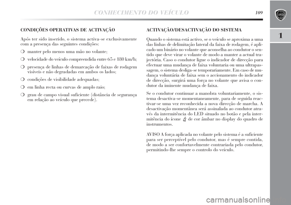 Lancia Delta 2013 Manual de Uso e Manutenção (in Portuguese) CONHECIMENTO DO VEÍCULO109
1
CONDIÇÕES OPERATIVAS DE ACTIVAÇÃO
Após ter sido inserido, o sistema activa-se exclusivamente
com a presença das seguintes condições:
❍manter pelo menos uma mão Lancia Delta 2013 Manual de Uso e Manutenção (in Portuguese) CONHECIMENTO DO VEÍCULO109
1
CONDIÇÕES OPERATIVAS DE ACTIVAÇÃO
Após ter sido inserido, o sistema activa-se exclusivamente
com a presença das seguintes condições:
❍manter pelo menos uma mão