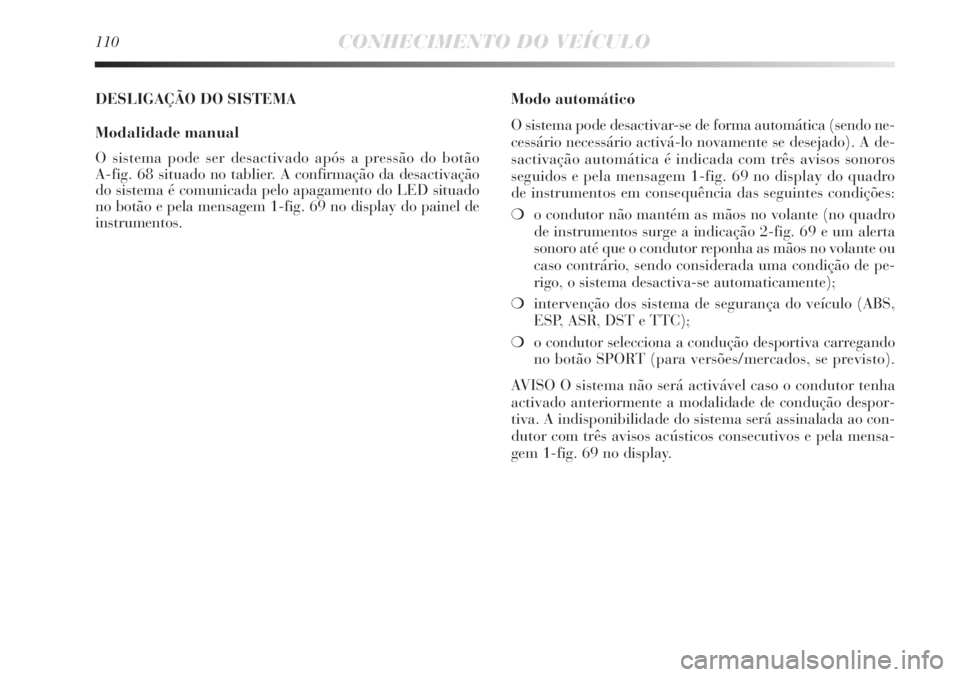 Lancia Delta 2013  Manual de Uso e Manutenção (in Portuguese) 110CONHECIMENTO DO VEÍCULO
DESLIGAÇÃO DO SISTEMA
Modalidade manual
O sistema pode ser desactivado após a pressão do botão 
A-fig. 68 situado no tablier. A confirmação da desactivação
do sist