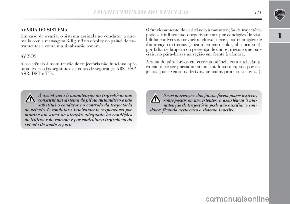 Lancia Delta 2013  Manual de Uso e Manutenção (in Portuguese) CONHECIMENTO DO VEÍCULO111
1
AVARIA DO SISTEMA 
Em caso de avaria, o sistema assinala ao condutor a ano-
malia com a mensagem 3-fig. 69 no display do painel de ins-
trumentos e com uma sinalização 