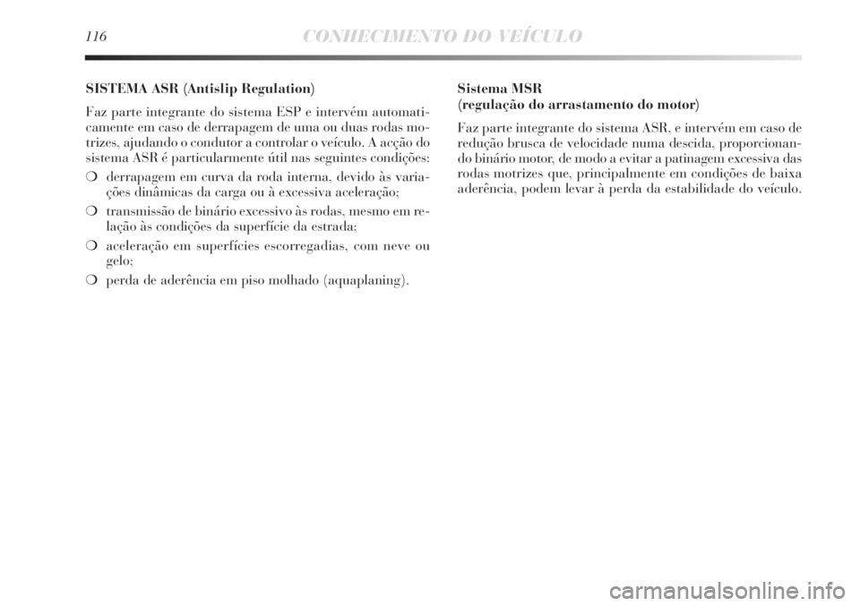 Lancia Delta 2013 Manual de Uso e Manutenção (in Portuguese) 116CONHECIMENTO DO VEÍCULO
SISTEMA ASR (Antislip Regulation)
Faz parte integrante do sistema ESP e intervém automati-
camente em caso de derrapagem de uma ou duas rodas mo-
trizes, ajudando o condu Lancia Delta 2013 Manual de Uso e Manutenção (in Portuguese) 116CONHECIMENTO DO VEÍCULO
SISTEMA ASR (Antislip Regulation)
Faz parte integrante do sistema ESP e intervém automati-
camente em caso de derrapagem de uma ou duas rodas mo-
trizes, ajudando o condu