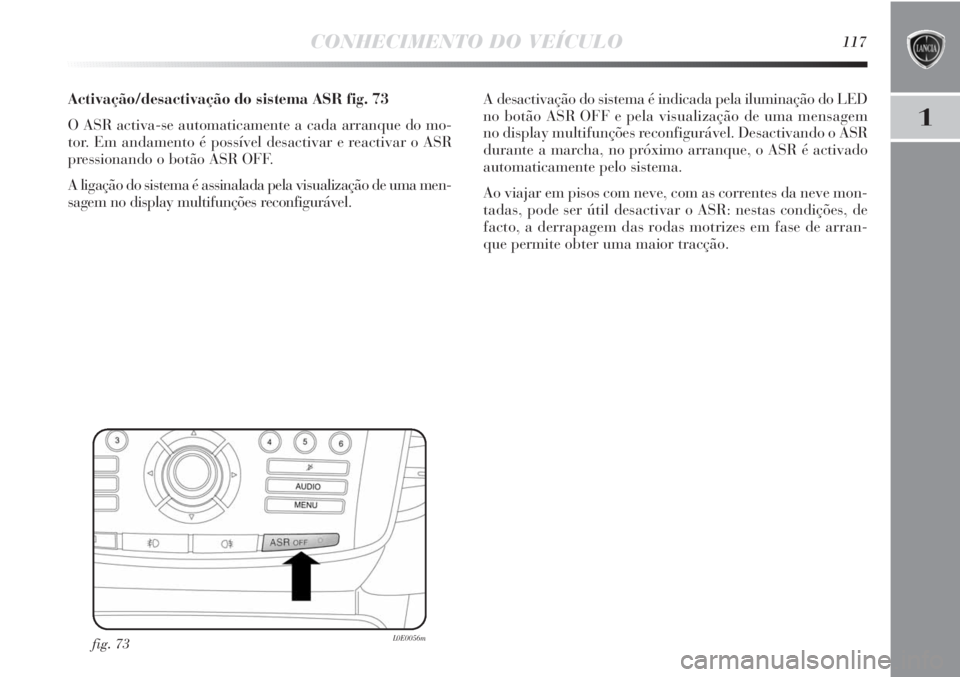 Lancia Delta 2013 Manual de Uso e Manutenção (in Portuguese) CONHECIMENTO DO VEÍCULO117
1
Activação/desactivação do sistema ASR fig. 73
O ASR activa-se automaticamente a cada arranque do mo-
tor. Em andamento é possível desactivar e reactivar o ASR
press Lancia Delta 2013 Manual de Uso e Manutenção (in Portuguese) CONHECIMENTO DO VEÍCULO117
1
Activação/desactivação do sistema ASR fig. 73
O ASR activa-se automaticamente a cada arranque do mo-
tor. Em andamento é possível desactivar e reactivar o ASR
press